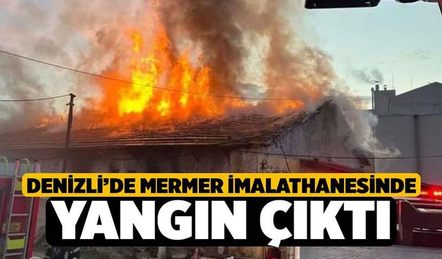 Denizli’de mermer imalathanesinde yangın çıktı