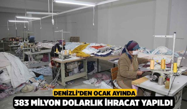 Denizli’den Ocak Ayında 383 Milyon Dolarlık İhracat Yapıldı