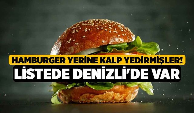 Hamburger yerine kalp yedirmişler! Listede Denizli'de var