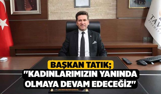 Başkan Tatık; "Kadınlarımızın yanında olmaya devam edeceğiz"