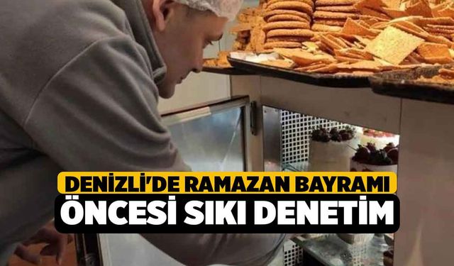 Denizli'de Ramazan Bayramı öncesi sıkı denetim
