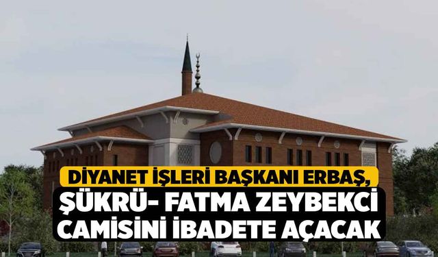 Diyanet İşleri Başkanı Erbaş, Şükrü- Fatma Zeybekci Camisini ibadete açacak