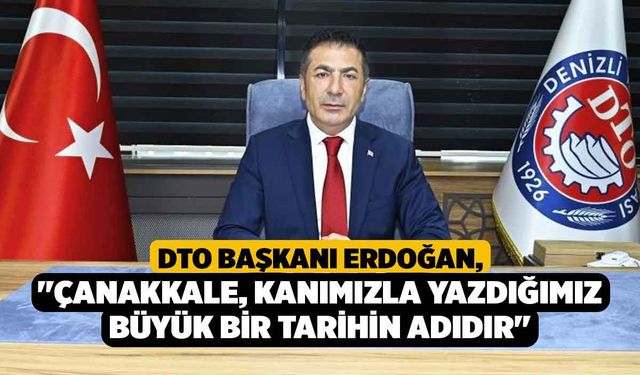 DTO Başkanı Erdoğan; "Çanakkale, kanımızla yazdığımız büyük bir tarihin adıdır"