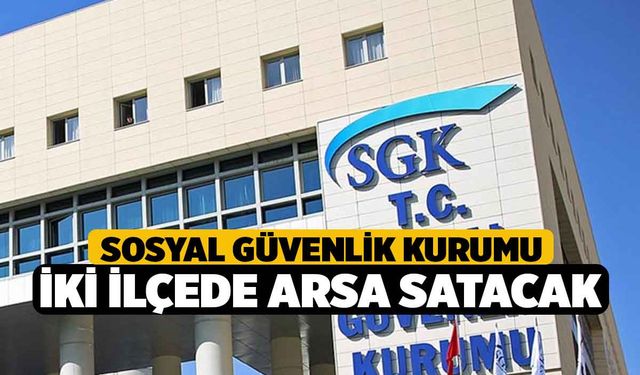 Sosyal Güvenlik Kurumu İki İlçede Arsa Satacak