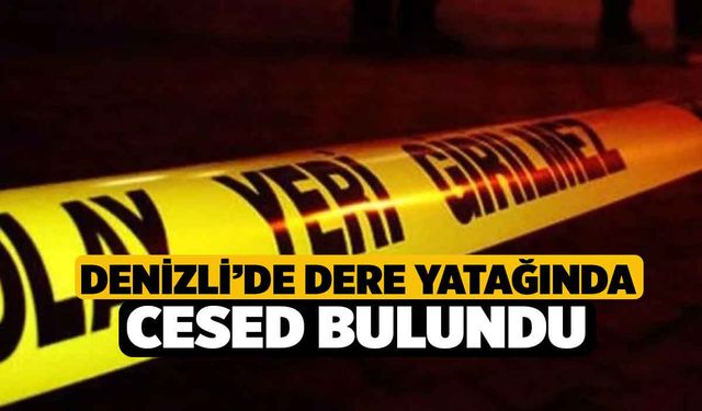 Denizli’de Dere Yatağında Cesed Bulundu