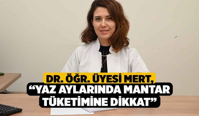 Dr. Öğr. Üyesi Mert, “Yaz Aylarında Mantar Tüketimine Dikkat”