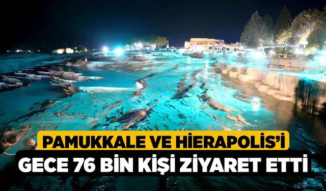 Pamukkale ve Hierapolis’i gece 76 bin kişi ziyaret etti