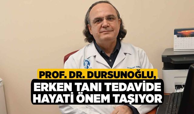 Prof. Dr. Dursunoğlu, Erken Tanı Tedavide Hayati Önem Taşıyor