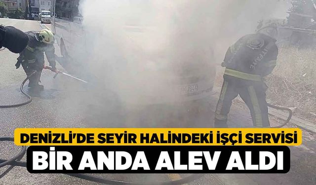 Denizli'de Seyir halindeki işçi servisi bir anda alev aldı