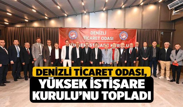 Denizli Ticaret Odası, Yüksek İstişare Kurulu’nu Topladı