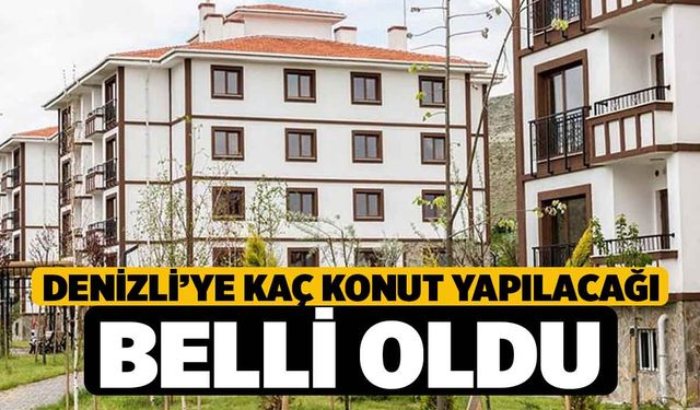 Denizli’ye Kaç Konut Yapılacağı Belli Oldu