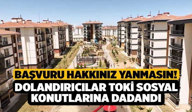Başvuru Hakkınız Yanmasın! Dolandırıcılar TOKİ Sosyal Konutlarına Dadandı