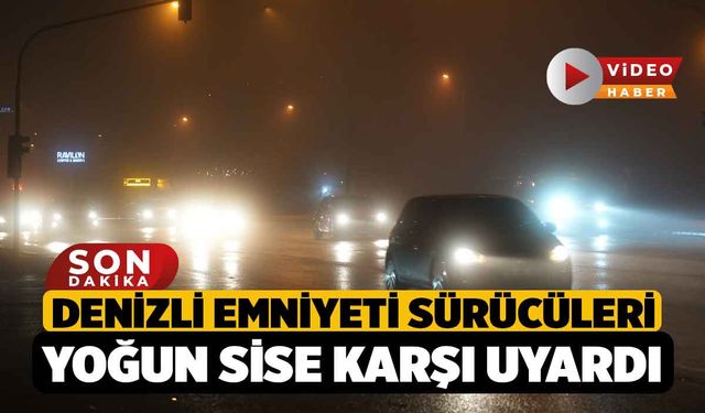 Denizli Emniyeti Sürücüleri Yoğun Sise Karşı Uyardı