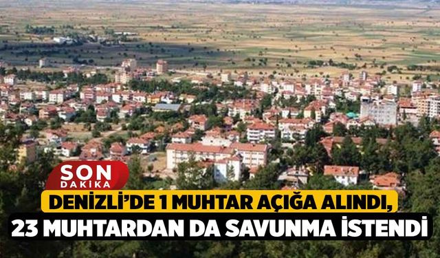 Denizli’de 1 Muhtar Açığa Alındı, 23 Muhtardan da Savunma İstendi