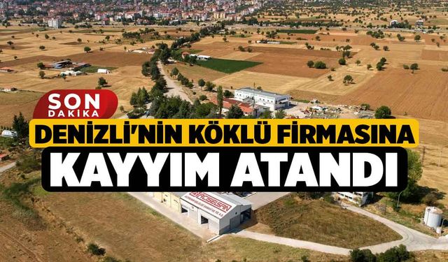 Denizli'nin köklü firmasına kayyım atandı