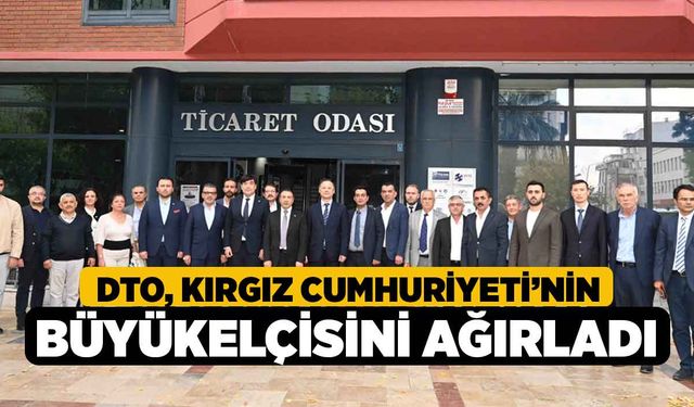 DTO, Kırgız Cumhuriyeti’nin Büyükelçisini Ağırladı