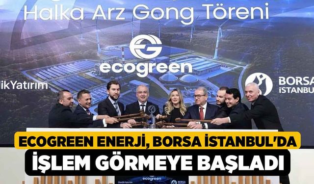 Ecogreen Enerji, Borsa İstanbul'da işlem görmeye başladı