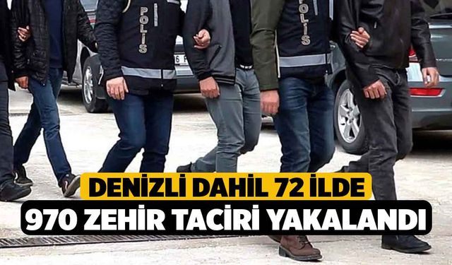 Denizli dahil 72 ilde 970 zehir taciri yakalandı