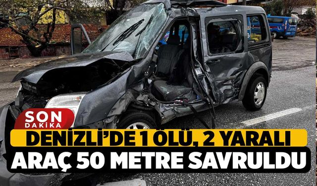 Kamyonun Çarptığı Hafif Ticari Araç 50 Metre Savruldu: Denizli’de 1 Ölü, 2 Yaralı