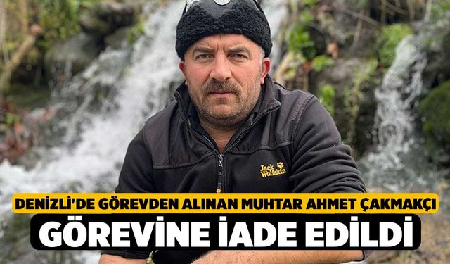 Denizli'de görevden alınan muhtar Ahmet Çakmakçı görevine iade edildi