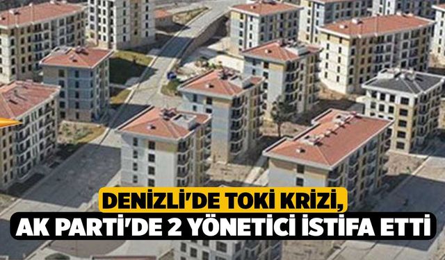Denizli'de TOKİ krizi, AK Parti'de 2 yönetici istifa etti