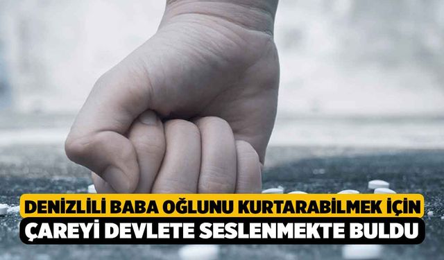 Denizlili Baba Oğlunu Kurtarabilmek İçin Çareyi Devlete Seslenmekte Buldu