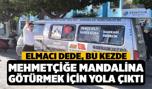 Elmacı Dede, bu kezde Mehmetçiğe mandalina götürmek için yola çıktı