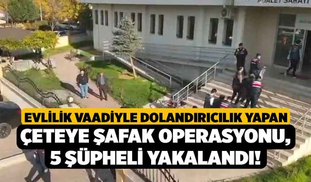 Evlilik Vaadiyle Dolandırıcılık Yapan Çeteye Şafak Operasyonu, 5 Şüpheli Yakalandı!