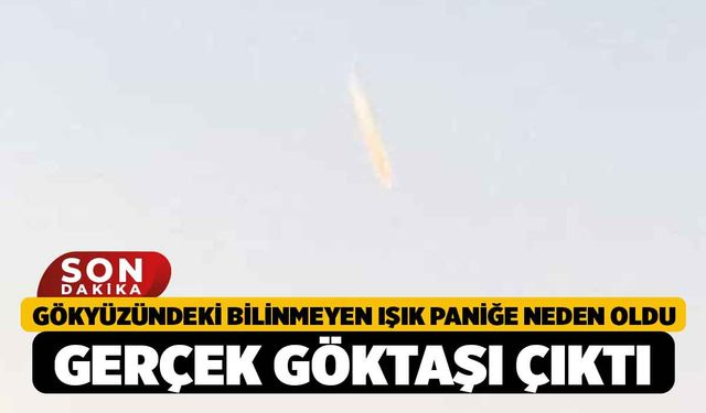 Gökyüzündeki bilinmeyen ışık paniğe neden oldu: Gerçek göktaşı çıktı