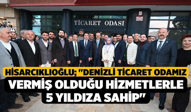 Hisarcıklıoğlu; "Denizli Ticaret Odamız vermiş olduğu hizmetlerle 5 yıldıza sahip"