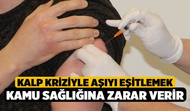 Kalp kriziyle aşıyı eşitlemek kamu sağlığına zarar verir