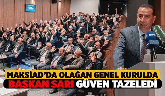 MAKSİAD Genel Kurul'unda Başkanı Mehmet Sarı Güven Tazeledi
