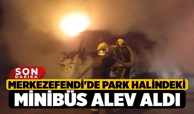 Merkezefendi'de Park halindeki minibüs alev aldı