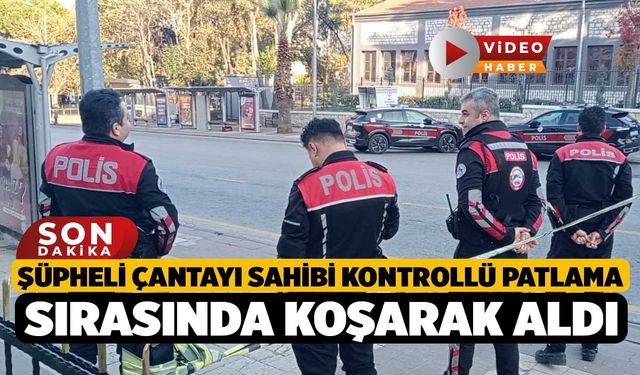 Şüpheli çantayı sahibi kontrollü patlama sırasında koşarak aldı