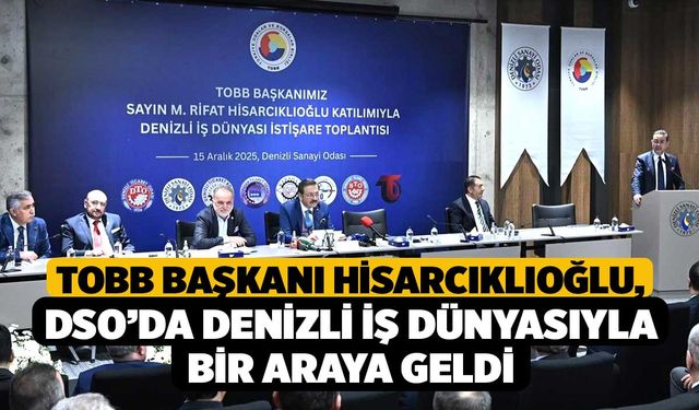 TOBB Başkanı Hisarcıklıoğlu, DSO’da Denizli iş dünyasıyla bir araya geldi