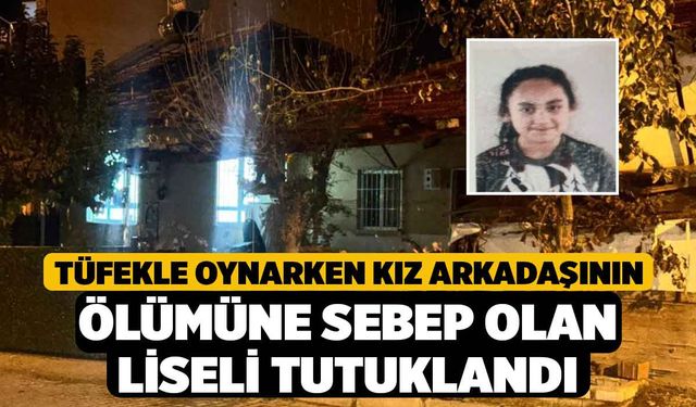 Tüfekle oynarken kız arkadaşının ölümüne sebep olan liseli tutuklandı