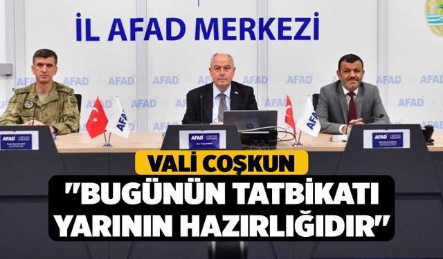 Vali Coşkun; "Bugünün tatbikatı yarının hazırlığıdır"