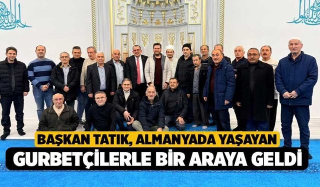 Başkan Tatık, Almanyada yaşayan gurbetçilerle bir araya geldi