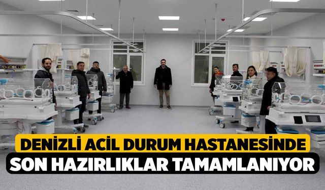 Denizli Acil Durum Hastanesinde son hazırlıklar tamamlanıyor