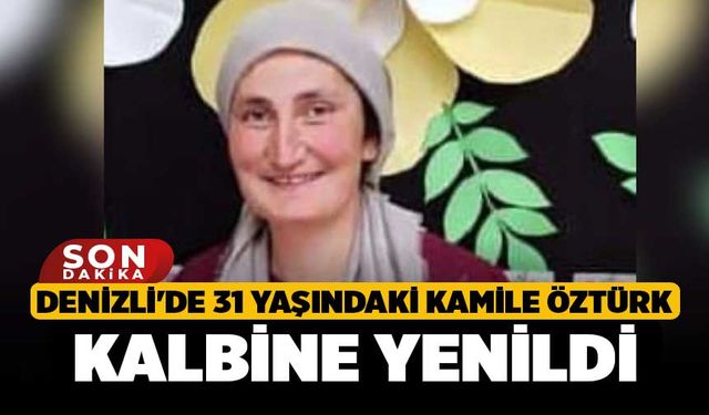 Denizli'de 31 Yaşındaki Kamile Öztürk Kalbine Yenildi