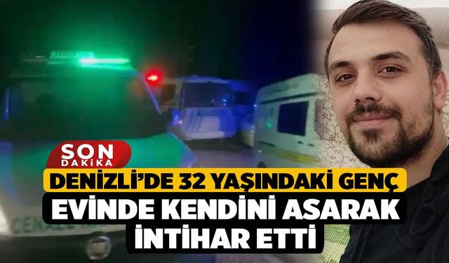 Denizli’de 32 yaşındaki genç evinde kendini asarak intihar etti