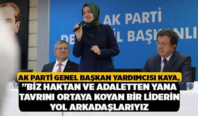 AK Parti Genel Başkan Yardımcısı Kaya, "Biz haktan ve adaletten yana tavrını ortaya koyan bir liderin yol arkadaşlarıyız