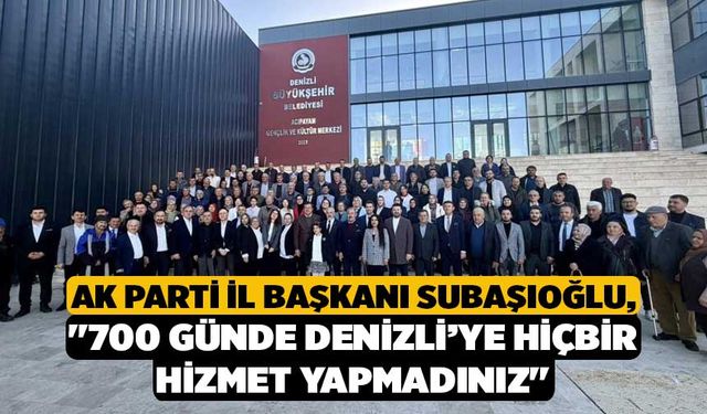AK Parti İl Başkanı Subaşıoğlu, "700 günde Denizli’ye hiçbir hizmet yapmadınız"