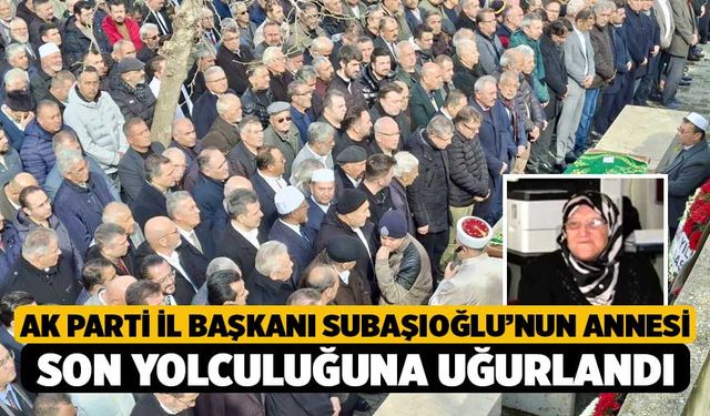 AK Parti İl Başkanı Subaşıoğlu’nun annesi son yolculuğuna uğurlandı