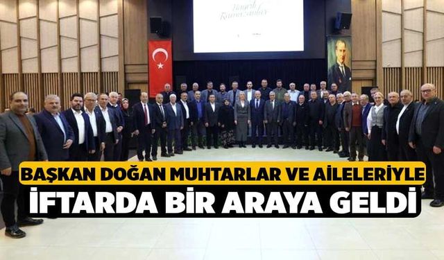 Başkan Doğan Muhtarlar ve Aileleriyle İftarda Bir Araya Geldi