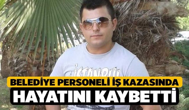 Belediye personeli iş kazasında hayatını kaybetti