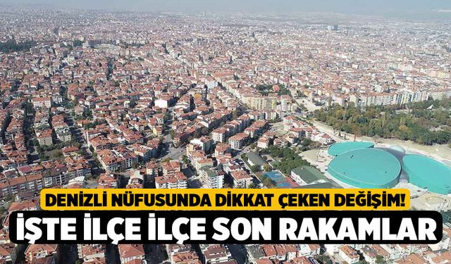 Denizli Nüfusunda Dikkat Çeken Değişim! İşte İlçe İlçe Son Rakamlar