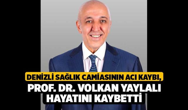 Denizli sağlık camiasının acı kaybı, Prof. Dr. Volkan Yaylalı hayatını kaybetti