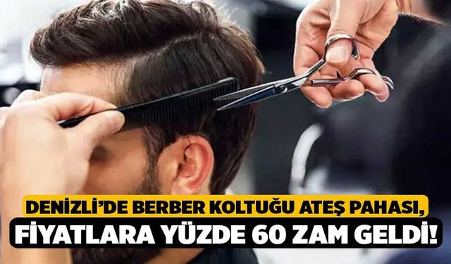 Denizli’de Berber Koltuğu Ateş Pahası, Fiyatlara Yüzde 60 Zam Geldi!