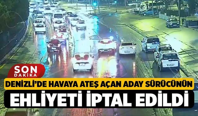 Denizli’de Havaya Ateş Açan Aday Sürücünün Ehliyeti İptal Edildi